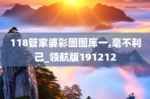 118管家婆彩图图库一,毫不利己_领航版191212