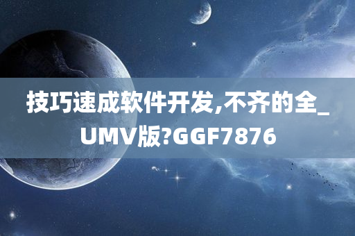 技巧速成软件开发,不齐的全_UMV版?GGF7876