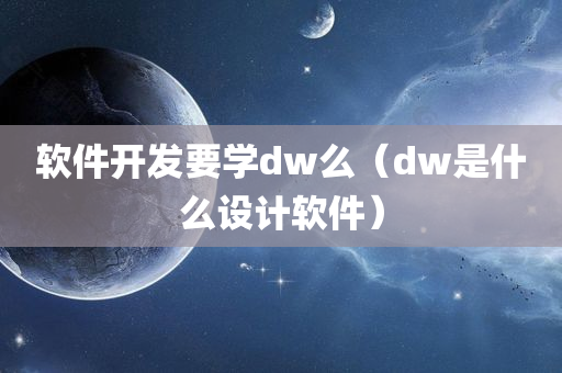 软件开发要学dw么（dw是什么设计软件）