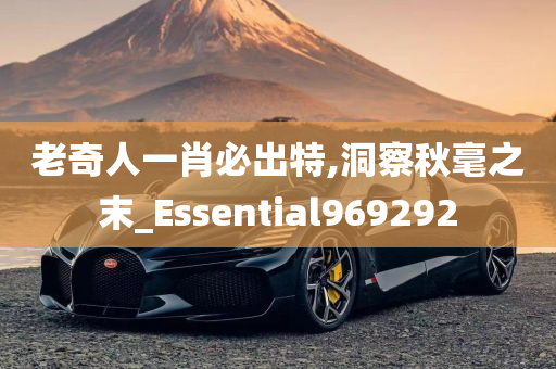 老奇人一肖必出特,洞察秋毫之末_Essential969292