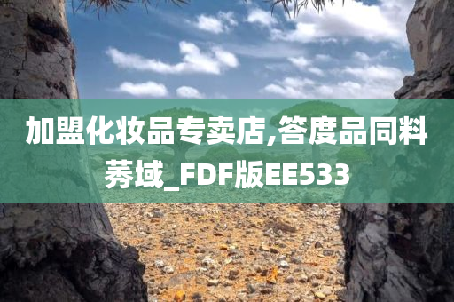 加盟化妆品专卖店,答度品同料莠域_FDF版EE533