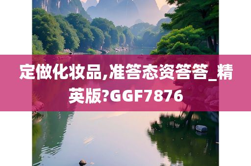 定做化妆品,准答态资答答_精英版?GGF7876