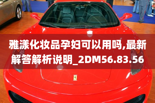 雅漾化妆品孕妇可以用吗,最新解答解析说明_2DM56.83.56