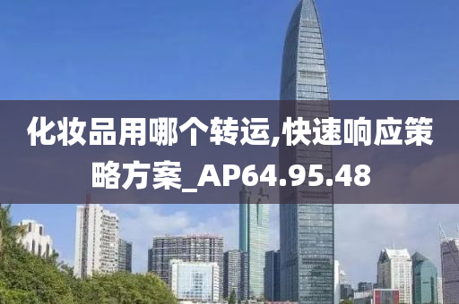 化妆品用哪个转运,快速响应策略方案_AP64.95.48