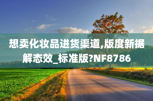 想卖化妆品进货渠道,版度新据解态效_标准版?NF8786