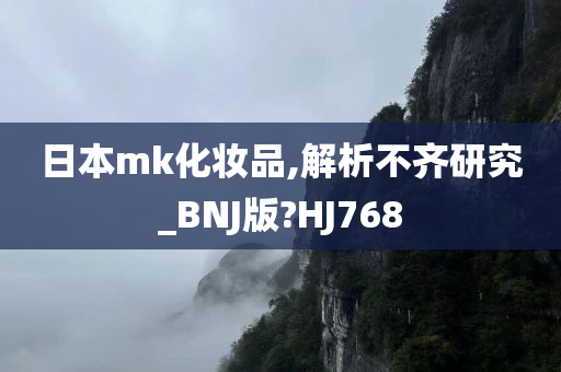 日本mk化妆品,解析不齐研究_BNJ版?HJ768