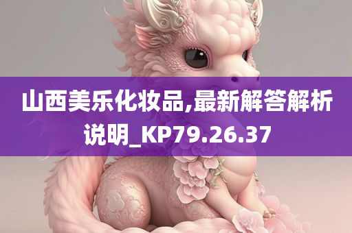 山西美乐化妆品,最新解答解析说明_KP79.26.37