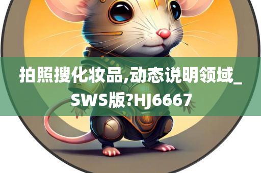 拍照搜化妆品,动态说明领域_SWS版?HJ6667