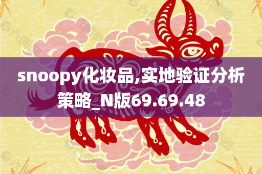 snoopy化妆品,实地验证分析策略_N版69.69.48