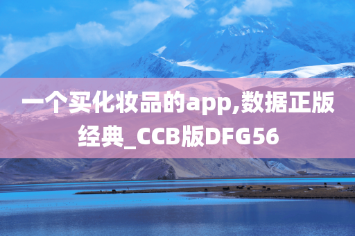 一个买化妆品的app,数据正版经典_CCB版DFG56