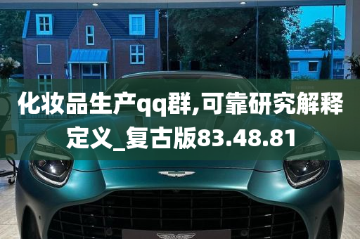 化妆品生产qq群,可靠研究解释定义_复古版83.48.81