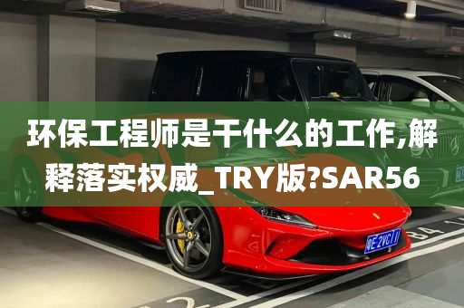 环保工程师是干什么的工作,解释落实权威_TRY版?SAR56