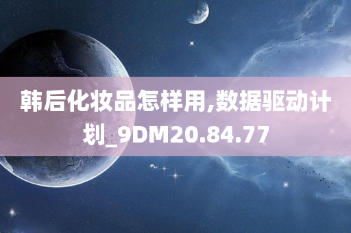 韩后化妆品怎样用,数据驱动计划_9DM20.84.77