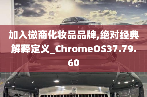 加入微商化妆品品牌,绝对经典解释定义_ChromeOS37.79.60