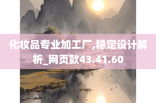 化妆品专业加工厂,稳定设计解析_网页款43.41.60