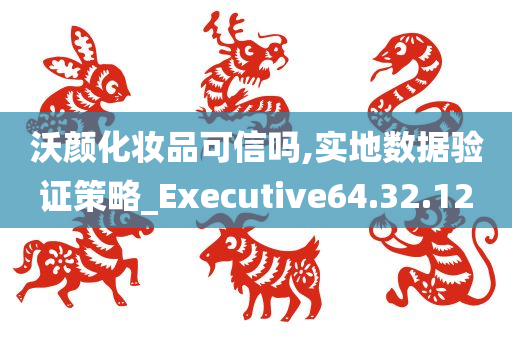 沃颜化妆品可信吗,实地数据验证策略_Executive64.32.12