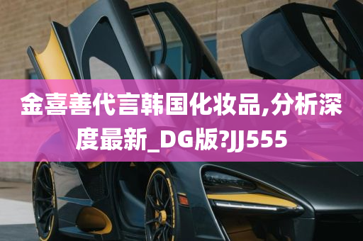 金喜善代言韩国化妆品,分析深度最新_DG版?JJ555