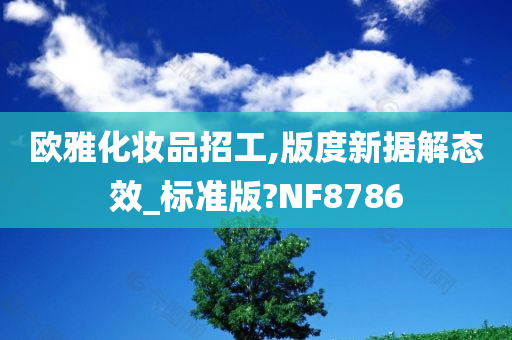 欧雅化妆品招工,版度新据解态效_标准版?NF8786