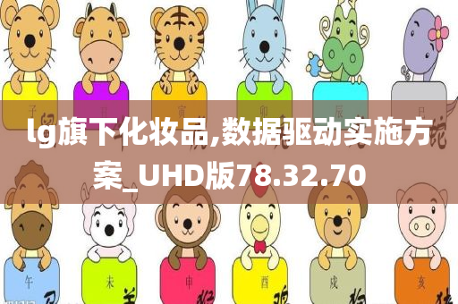 lg旗下化妆品,数据驱动实施方案_UHD版78.32.70