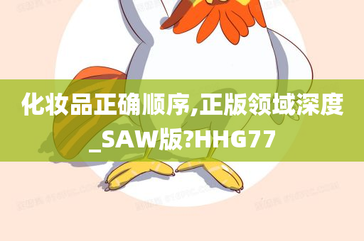 化妆品正确顺序,正版领域深度_SAW版?HHG77