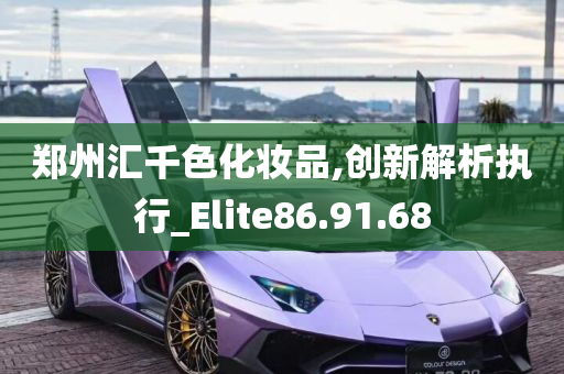 郑州汇千色化妆品,创新解析执行_Elite86.91.68