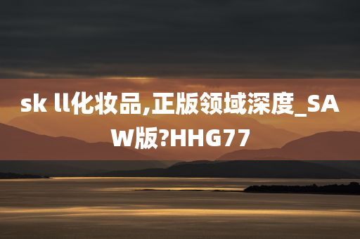 sk ll化妆品,正版领域深度_SAW版?HHG77