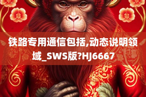 铁路专用通信包括,动态说明领域_SWS版?HJ6667