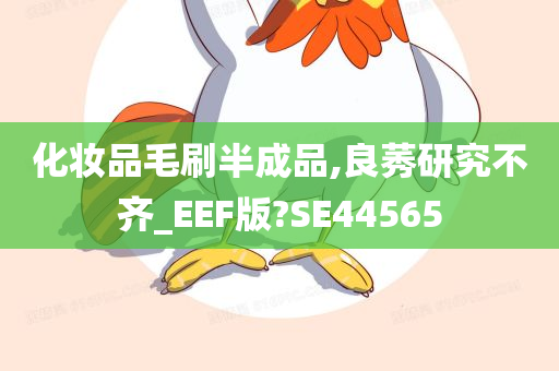 化妆品毛刷半成品,良莠研究不齐_EEF版?SE44565