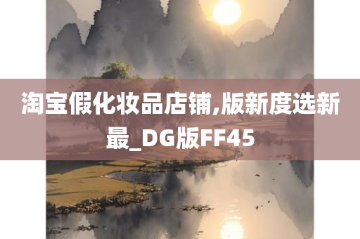 淘宝假化妆品店铺,版新度选新最_DG版FF45