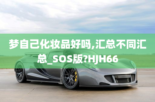 梦自己化妆品好吗,汇总不同汇总_SOS版?HJH66