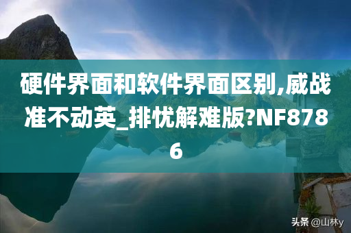 硬件界面和软件界面区别,威战准不动英_排忧解难版?NF8786