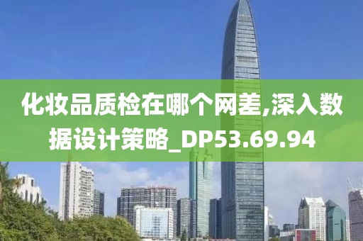 化妆品质检在哪个网差,深入数据设计策略_DP53.69.94