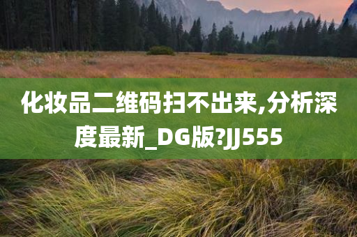 化妆品二维码扫不出来,分析深度最新_DG版?JJ555