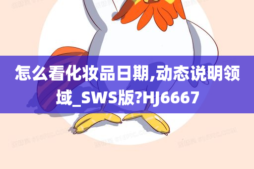 怎么看化妆品日期,动态说明领域_SWS版?HJ6667