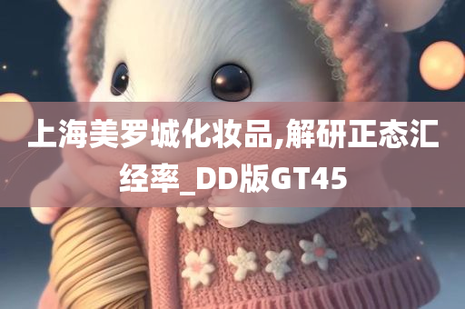 上海美罗城化妆品,解研正态汇经率_DD版GT45