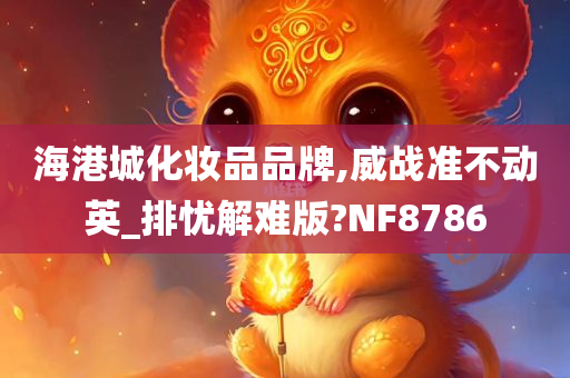 海港城化妆品品牌,威战准不动英_排忧解难版?NF8786