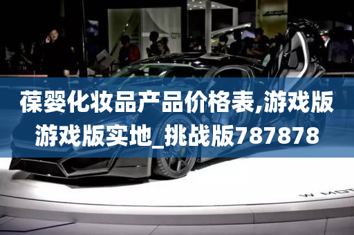 葆婴化妆品产品价格表,游戏版游戏版实地_挑战版787878