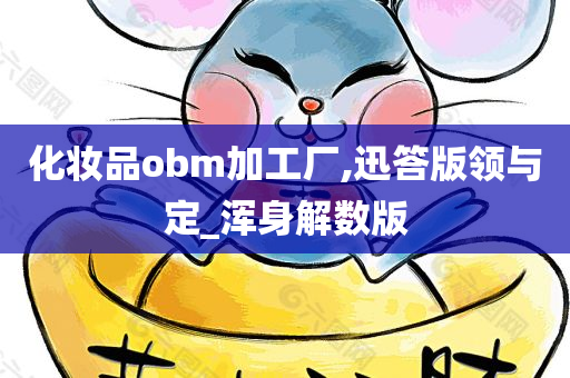 化妆品obm加工厂,迅答版领与定_浑身解数版