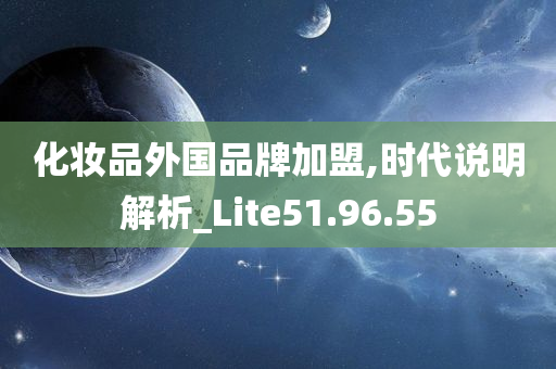 化妆品外国品牌加盟,时代说明解析_Lite51.96.55