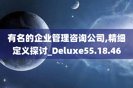 有名的企业管理咨询公司,精细定义探讨_Deluxe55.18.46