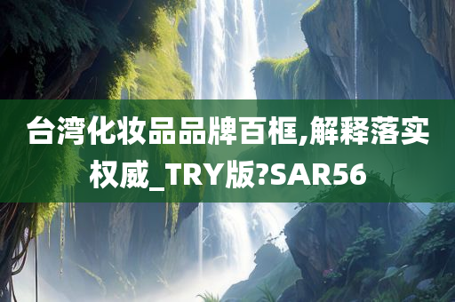 台湾化妆品品牌百框,解释落实权威_TRY版?SAR56