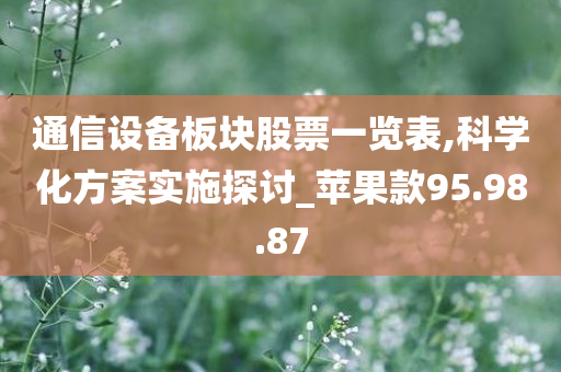 通信设备板块股票一览表,科学化方案实施探讨_苹果款95.98.87