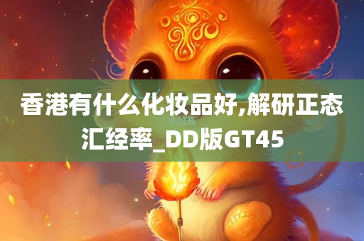 香港有什么化妆品好,解研正态汇经率_DD版GT45