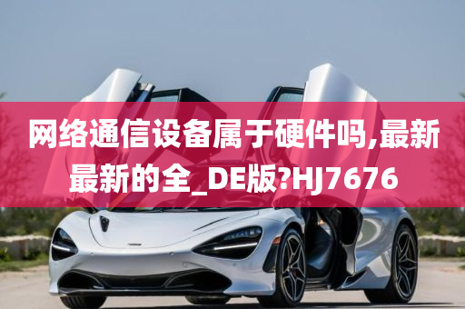 网络通信设备属于硬件吗,最新最新的全_DE版?HJ7676