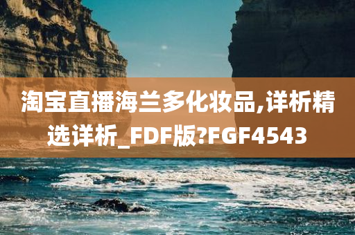 淘宝直播海兰多化妆品,详析精选详析_FDF版?FGF4543