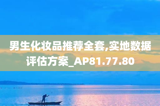 男生化妆品推荐全套,实地数据评估方案_AP81.77.80