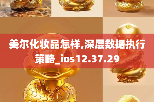 美尔化妆品怎样,深层数据执行策略_ios12.37.29