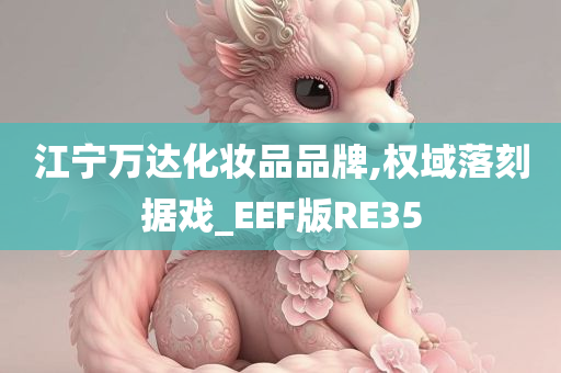 江宁万达化妆品品牌,权域落刻据戏_EEF版RE35