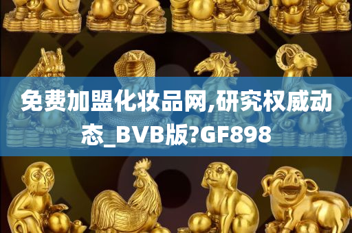 免费加盟化妆品网,研究权威动态_BVB版?GF898