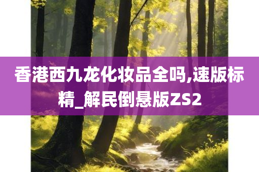 香港西九龙化妆品全吗,速版标精_解民倒悬版ZS2